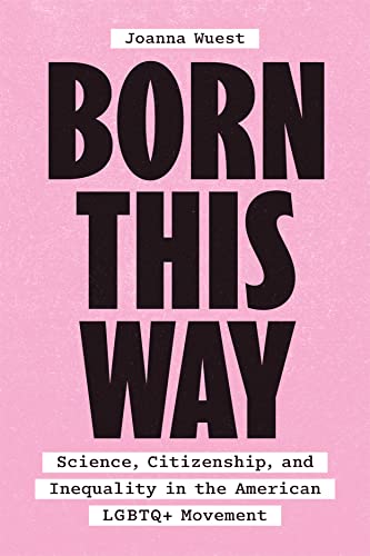 Born This Way: Science, Citizenship, and Inequality in the American LGBTQ+ Movement Born This Way: Science, Citizenship, and Inequality in the American LGBTQ+ Movement