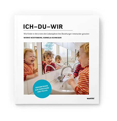Ich–Du–Wir: Wie Kinder in den ersten drei Lebensjahren ihre Beziehungen miteinander gestalten: Erkenntnisse aus Forschung und Praxis Ich–Du–Wir: Wie Kinder in den ersten drei Lebensjahren ihre Beziehungen miteinander gestalten: Erkenntnisse aus Forschung und Praxis
