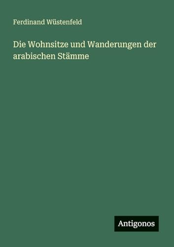 Die Wohnsitze und Wanderungen der arabischen Stämme von Antigonos Verlag