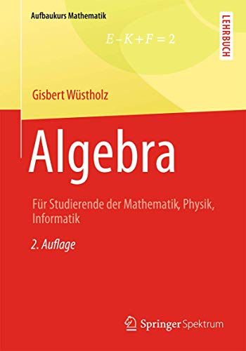 Algebra: Für Studierende der Mathematik, Physik, Informatik (Aufbaukurs Mathematik)