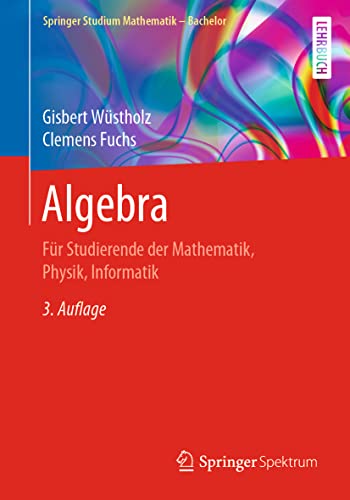 Algebra: Für Studierende der Mathematik, Physik, Informatik (Springer Studium Mathematik - Bachelor) von Springer Spektrum