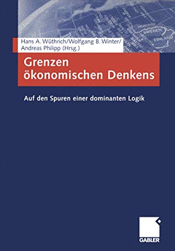 Grenzen ökonomischen Denkens: Auf den Spuren einer dominanten Logik von Gabler Verlag