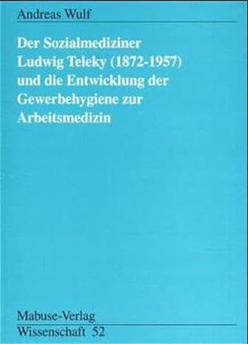 Der Sozialmediziner Ludwig Teleky (1872 - 1957) und die Entwicklung der Gewerbehygiene zur Arbeitsmedizin (Mabuse-Verlag Wissenschaft)