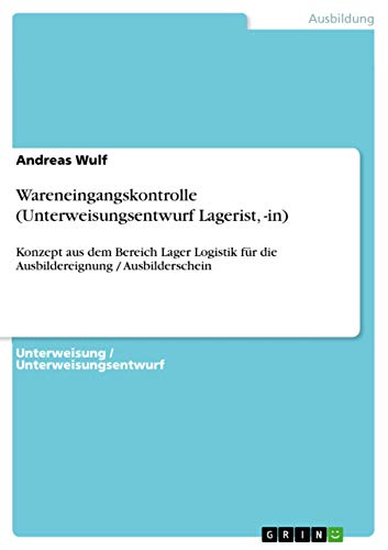 Wareneingangskontrolle (Unterweisungsentwurf Lagerist, -in): Konzept aus dem Bereich Lager Logistik für die Ausbildereignung / Ausbilderschein von GRIN Verlag