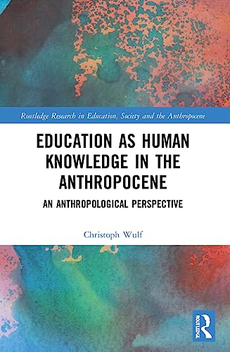Education as Human Knowledge in the Anthropocene: An Anthropological Perspective (Routledge Research in Education, Society and the Anthropocene)