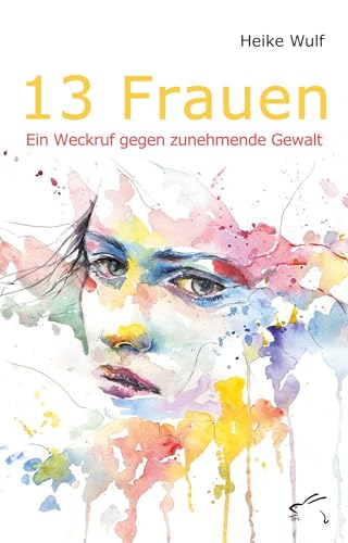13 Frauen: Ein Weckruf gegen zunehmende Gewalt 13 Frauen: Ein Weckruf gegen zunehmende Gewalt von Edition Paashaas Verlag EPV