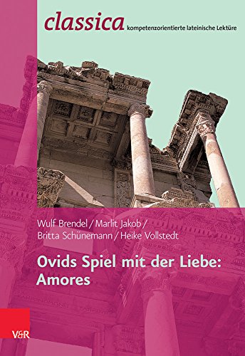 Ovids Spiel mit der Liebe: Amores (Classica: Kompetenzorientierte lateinische Lektüre, Band 12)