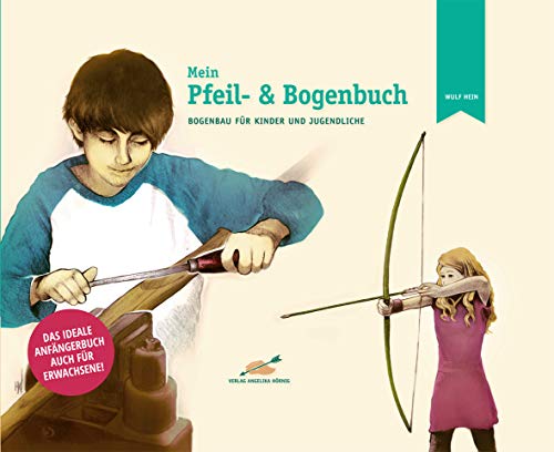 Mein Pfeil- und Bogenbuch: Bogenbau für Kinder und Jugendliche von Hoernig Angelika