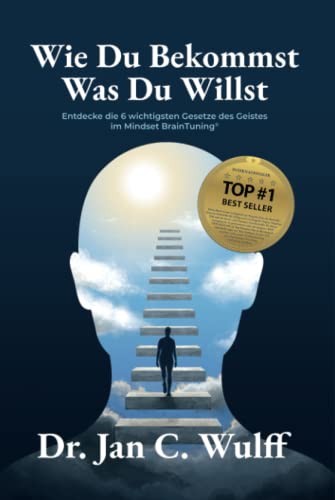 Wie Du Bekommst Was Du Willst: Entdecke die 6 wichtigsten Gesetze des Geistes im Mindset BrainTuning®