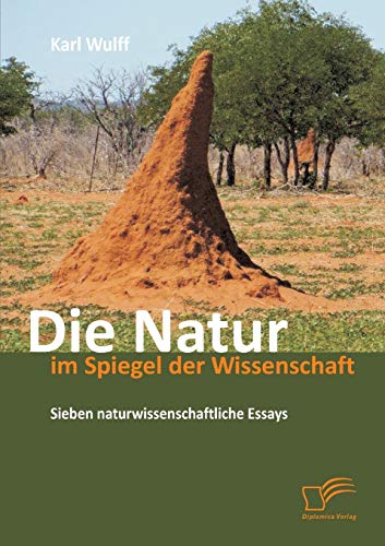 Die Natur im Spiegel der Wissenschaft: Sieben naturwissenschaftliche Essays Die Natur im Spiegel der Wissenschaft: Sieben naturwissenschaftliche Essays von Diplomica Verlag