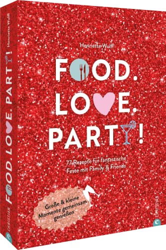 Kochbuch: Food. Love. Party! 77 Rezepte für fantastische Feste mit Freunden & Familie: Rezeptideen für das ganze Jahr. von Christian