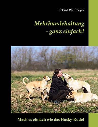 Mehrhundehaltung- ganz einfach!: Mach es einfach wie das Husky-Rudel von BoD – Books on Demand