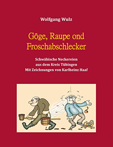 Gôge, Raupe ond Froschabschlecker: Schwäbische Neckereien aus dem Kreis Tübingen. Mit Zeichnungen von Karlheinz Haaf von Books on Demand