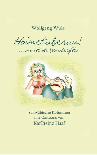 Hoimetaberau! ...moint dr Wonderfitz: Schwäbische Kolumnen mit Cartoons von Karlheinz Haaf von Books on Demand