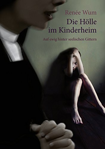 Die Hölle im Kinderheim: Auf ewig hinter seelischen Gittern von Books on Demand GmbH