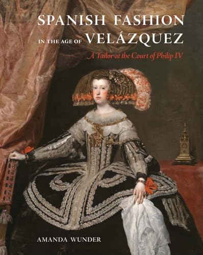 Spanish Fashion in the Age of Velázquez: A Tailor at the Court of Philip IV von Yale University Press
