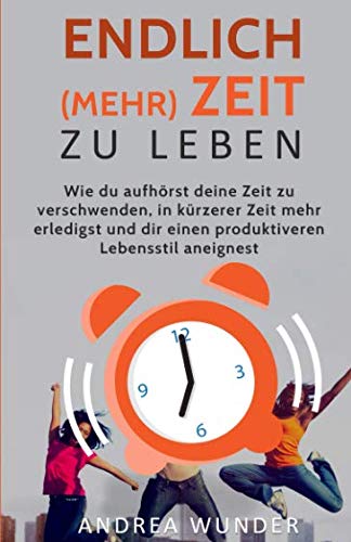 Endlich (mehr) Zeit zu leben: Wie du aufhörst deine Zeit zu verschwenden, in kürzerer Zeit mehr erledigst und dir einen produktiveren Lebensstil aneignest (Zeitmanagement, Band 1) von Benefit Publishers