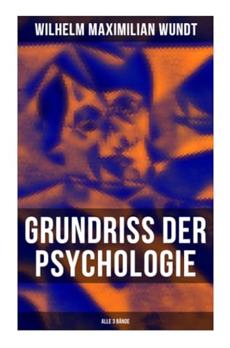 Grundriss der Psychologie (Alle 3 Bände): Die psychischen Elemente, Die psychischen Gebilde, Die psychischen Entwicklungen, Die Prinzipien und Gesetze der psychischen Kausalität
