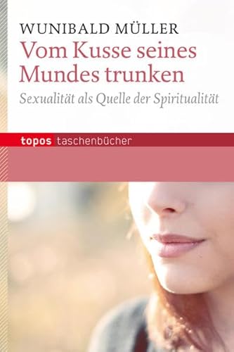 Vom Kusse seines Mundes trunken: Sexualität als Quelle der Spiritualität (Topos Taschenbücher)