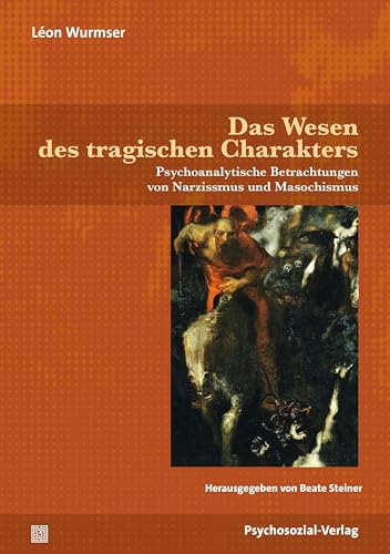 Das Wesen des tragischen Charakters: Psychoanalytische Betrachtungen zu Narzissmus und Masochismus (Bibliothek der Psychoanalyse) von Psychosozial-Verlag