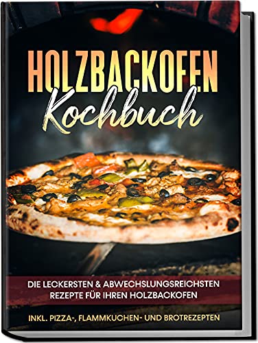 Holzbackofen Kochbuch: Die leckersten & abwechslungsreichsten Rezepte für Ihren Holzbackofen – inkl. Pizza-, Flammkuchen- und Brotrezepten von Edition Lunerion