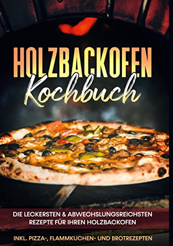 Holzbackofen Kochbuch: Die leckersten & abwechslungsreichsten Rezepte für Ihren Holzbackofen - inkl. Pizza-, Flammkuchen- und Brotrezepten von Books on Demand GmbH