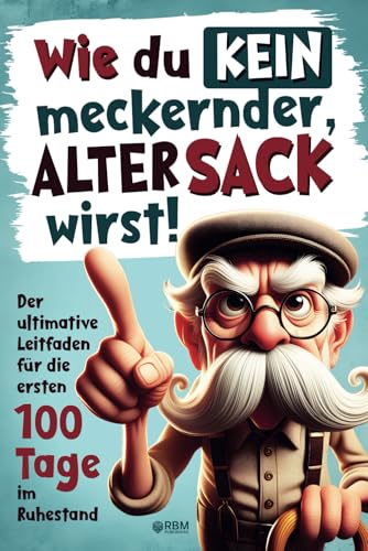 Wie du kein meckernder alter Sack wirst: Der ultimative Leitfaden für die ersten 100 Tage im Ruhestand mit lustigen Aufgaben, Witzen und Rätseln (Ausgefallene Geschenke für alte Männer) von RBM Publishing