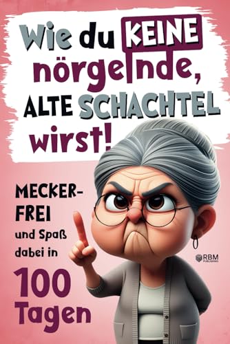 Wie du keine nörgelnde alte Schachtel wirst! Meckerfrei und Spaß dabei in 100 Tagen: Lustiges Geschenkbuch mit Witzen, Rätseln und kreativen Aufgaben I Besonderes Renteneintritt Geschenk für Frauen von RBM Publishing