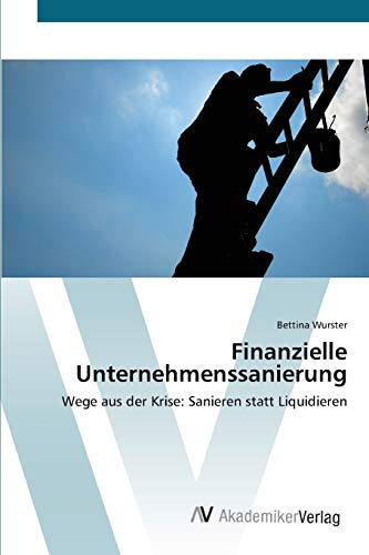 Finanzielle Unternehmenssanierung: Wege aus der Krise: Sanieren statt Liquidieren