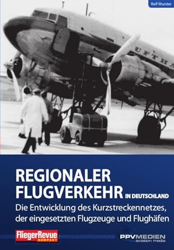 Regionalflugverkehr in Deutschland: Die Entwicklung des Kurzstreckennetzes, der eingesetzten Flugzeuge und Flughäfen (FliegerRevue kompakt)