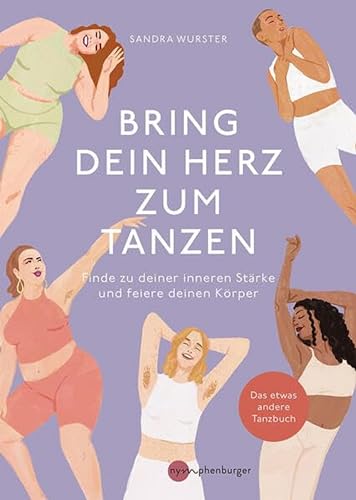 Bring dein Herz zum Tanzen: Finde zu deiner inneren Stärke und feiere deinen Körper, Das etwas andere Tanzbuch von Nymphenburger Verlag