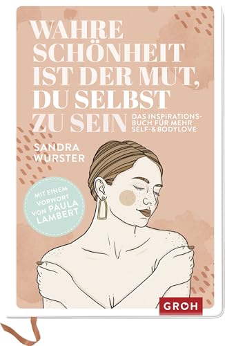 Wahre Schönheit ist der Mut, du selbst zu sein: Das Inspirationsbuch für mehr Self- and Bodylove | Mit einem Vorwort von preisgekrönter Journalistin und Kolumnistin Paula Lambert von Groh Verlag