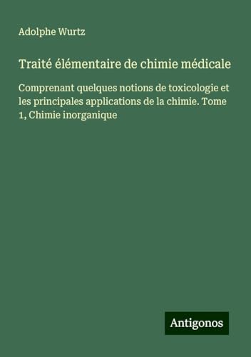 Traité élémentaire de chimie médicale: Comprenant quelques notions de toxicologie et les principales applications de la chimie. Tome 1, Chimie inorganique von Antigonos Verlag