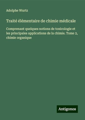 Traité élémentaire de chimie médicale: Comprenant quelques notions de toxicologie et les principales applications de la chimie. Tome 2, chimie organique von Antigonos Verlag