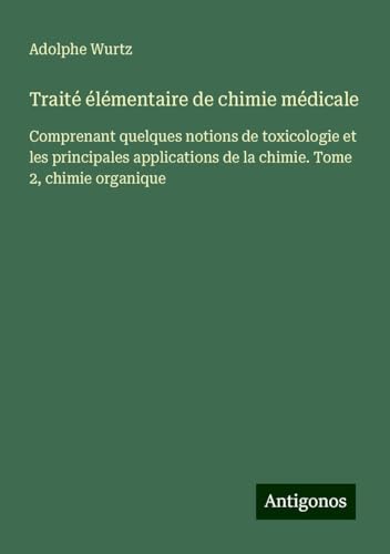 Traité élémentaire de chimie médicale: Comprenant quelques notions de toxicologie et les principales applications de la chimie. Tome 2, chimie organique von Antigonos Verlag
