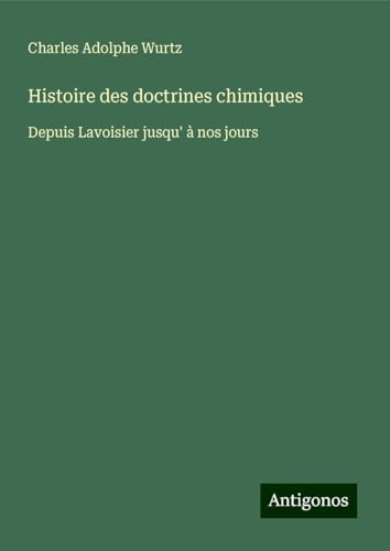 Histoire des doctrines chimiques: Depuis Lavoisier jusqu' à nos jours von Antigonos Verlag