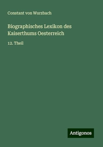Biographisches Lexikon des Kaiserthums Oesterreich: 12. Theil Biographisches Lexikon des Kaiserthums Oesterreich: 12. Theil von Antigonos Verlag