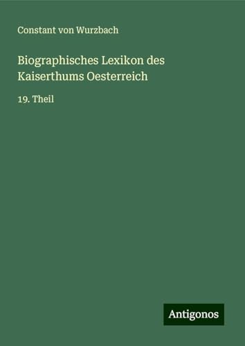Biographisches Lexikon des Kaiserthums Oesterreich: 19. Theil Biographisches Lexikon des Kaiserthums Oesterreich: 19. Theil von Antigonos Verlag