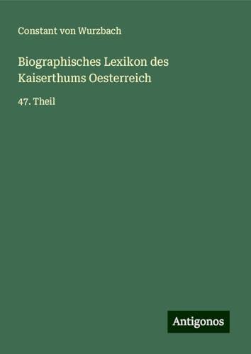 Biographisches Lexikon des Kaiserthums Oesterreich: 47. Theil Biographisches Lexikon des Kaiserthums Oesterreich: 47. Theil von Antigonos Verlag