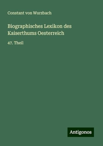Biographisches Lexikon des Kaiserthums Oesterreich: 47. Theil Biographisches Lexikon des Kaiserthums Oesterreich: 47. Theil von Antigonos Verlag