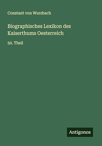 Biographisches Lexikon des Kaiserthums Oesterreich: 50. Theil Biographisches Lexikon des Kaiserthums Oesterreich: 50. Theil von Antigonos Verlag