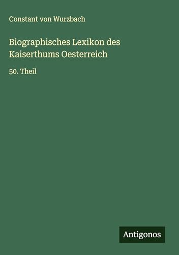 Biographisches Lexikon des Kaiserthums Oesterreich: 50. Theil Biographisches Lexikon des Kaiserthums Oesterreich: 50. Theil von Antigonos Verlag