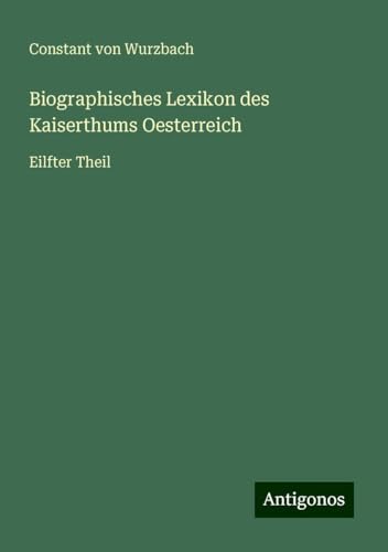 Biographisches Lexikon des Kaiserthums Oesterreich: Eilfter Theil Biographisches Lexikon des Kaiserthums Oesterreich: Eilfter Theil von Antigonos Verlag