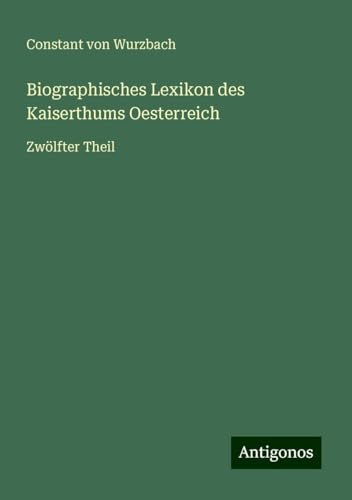 Biographisches Lexikon des Kaiserthums Oesterreich: Zwölfter Theil Biographisches Lexikon des Kaiserthums Oesterreich: Zwölfter Theil von Antigonos Verlag