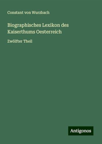 Biographisches Lexikon des Kaiserthums Oesterreich: Zwölfter Theil Biographisches Lexikon des Kaiserthums Oesterreich: Zwölfter Theil von Antigonos Verlag