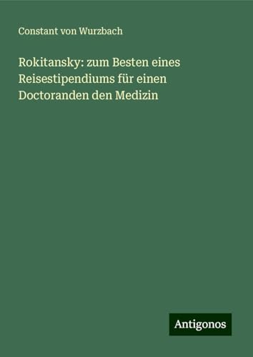 Rokitansky: zum Besten eines Reisestipendiums für einen Doctoranden den Medizin Rokitansky: zum Besten eines Reisestipendiums für einen Doctoranden den Medizin von Antigonos Verlag