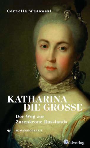 Katharina die Große. Der Weg zur Zarenkrone Russlands: Romanbiografie von Suedverlag GmbH