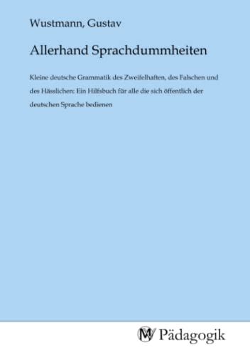 Allerhand Sprachdummheiten: Kleine deutsche Grammatik des Zweifelhaften, des Falschen und des Hässlichen: Ein Hilfsbuch für alle die sich öffentlich der deutschen Sprache bedienen Allerhand Sprachdummheiten: Kleine deutsche Grammatik des Zweifelhaften, des Falschen und des Hässlichen: Ein Hilfsbuch für alle die sich öffentlich der deutschen Sprache bedienen