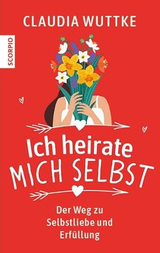Ich heirate mich selbst: Der Weg zu Selbstliebe und Erfüllung von Scorpio Verlag