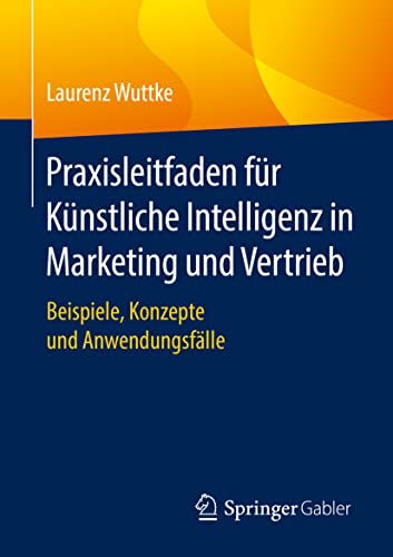 Praxisleitfaden für Künstliche Intelligenz in Marketing und Vertrieb: Beispiele, Konzepte und Anwendungsfälle von Springer Gabler